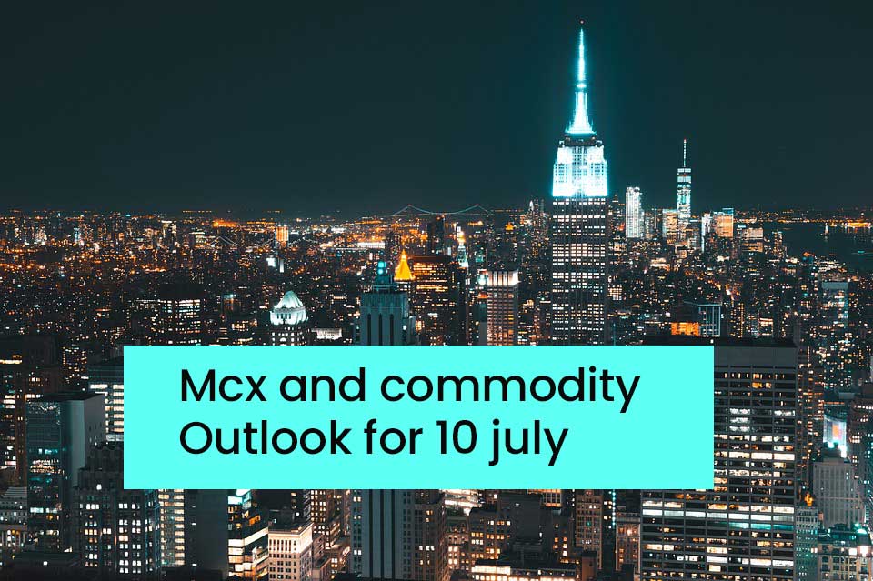 Mcx and commodity Outlook for 10 july